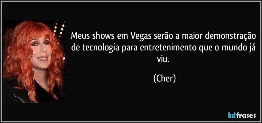 Meus shows em Vegas serão a maior demonstração de tecnologia para entretenimento que o mundo já viu. (Cher)