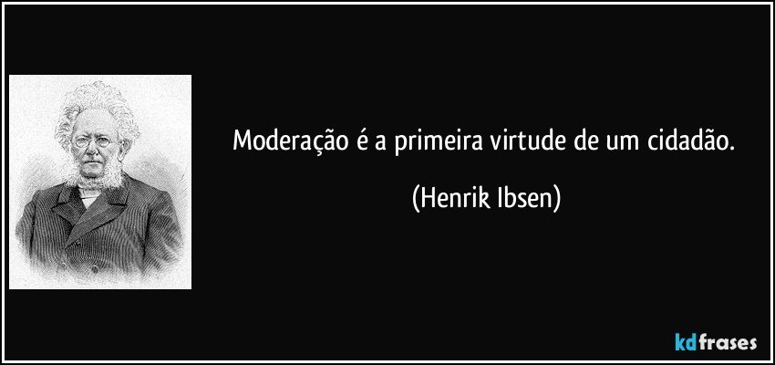 Moderação é a primeira virtude de um cidadão. (Henrik Ibsen)