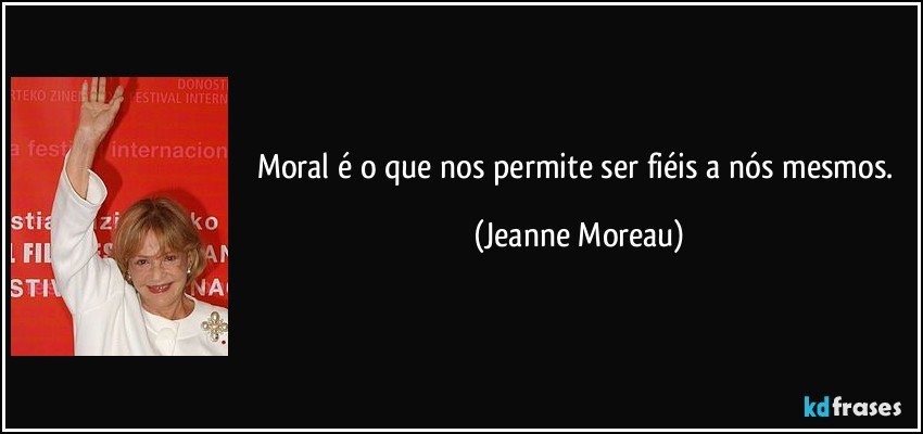 Moral é o que nos permite ser fiéis a nós mesmos. (Jeanne Moreau)