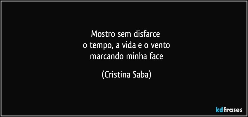 mostro sem disfarce 
 o tempo, a vida e o vento 
 marcando minha face (Cristina Saba)