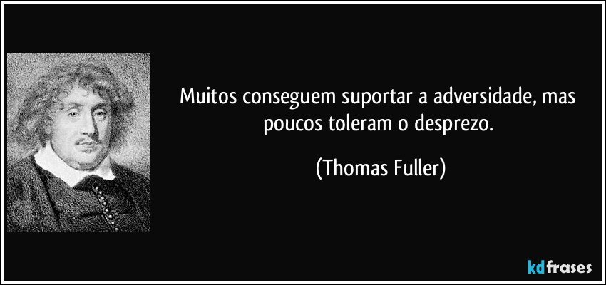 Muitos conseguem suportar a adversidade, mas poucos toleram o desprezo. (Thomas Fuller)