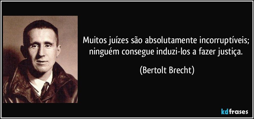 Muitos juízes são absolutamente incorruptíveis; ninguém consegue induzi-los a fazer justiça. (Bertolt Brecht)