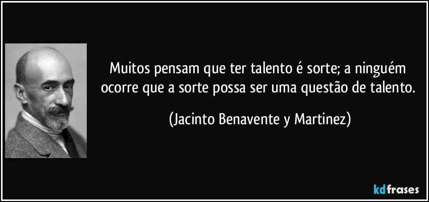 Muitos pensam que ter talento é sorte; a ninguém ocorre que a sorte possa ser uma questão de talento. (Jacinto Benavente y Martinez)