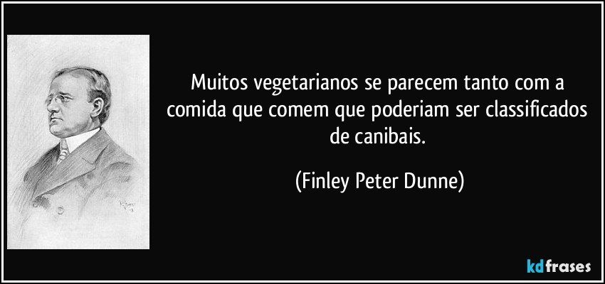 Muitos vegetarianos se parecem tanto com a comida que comem que poderiam ser classificados de canibais. (Finley Peter Dunne)