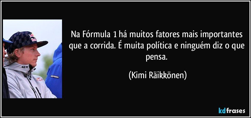 Na Fórmula 1 há muitos fatores mais importantes que a corrida. É muita política e ninguém diz o que pensa. (Kimi Räikkönen)