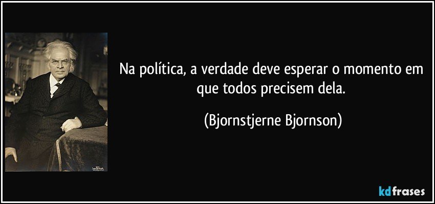 Na política, a verdade deve esperar o momento em que todos precisem dela. (Bjornstjerne Bjornson)