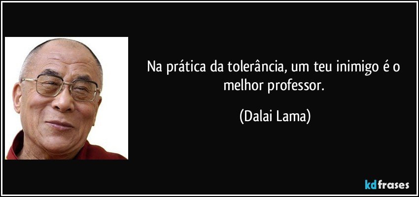 Na prática da tolerância, um teu inimigo é o melhor professor. (Dalai Lama)