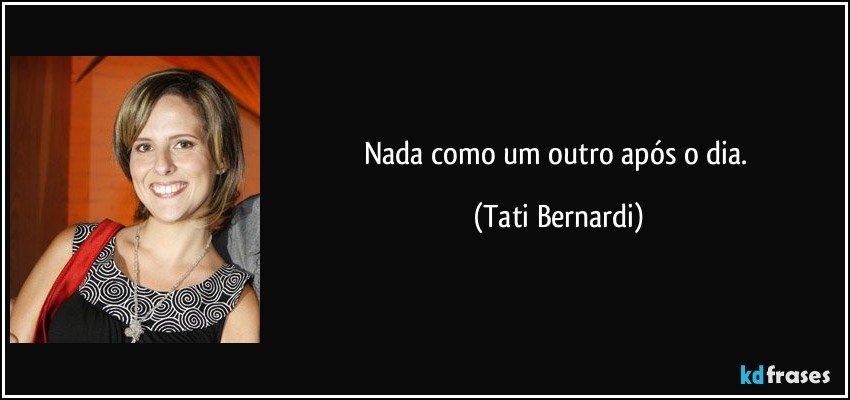 Nada como um outro após o dia. (Tati Bernardi)