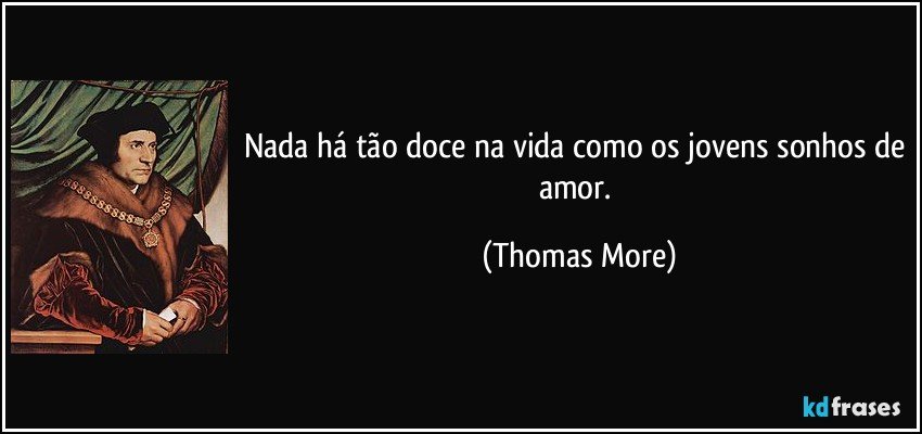 Nada há tão doce na vida como os jovens sonhos de amor. (Thomas More)