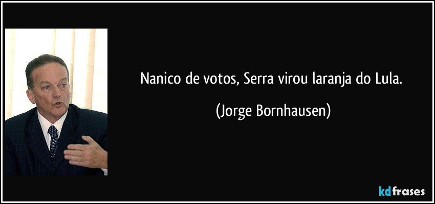 Nanico de votos, Serra virou laranja do Lula. (Jorge Bornhausen)