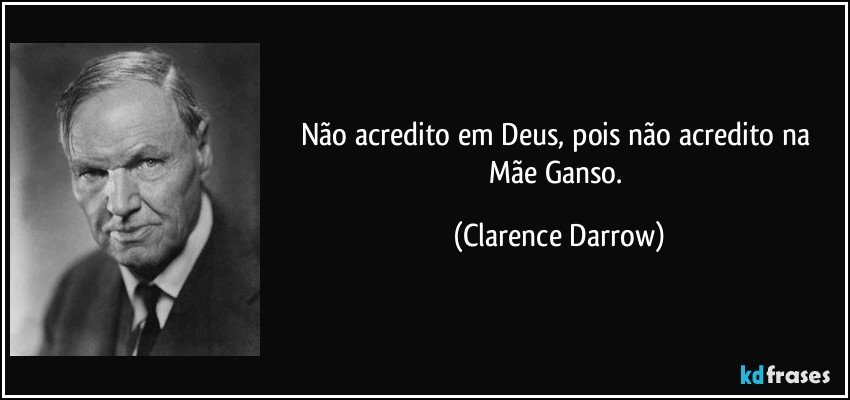 Não acredito em Deus, pois não acredito na Mãe Ganso. (Clarence Darrow)