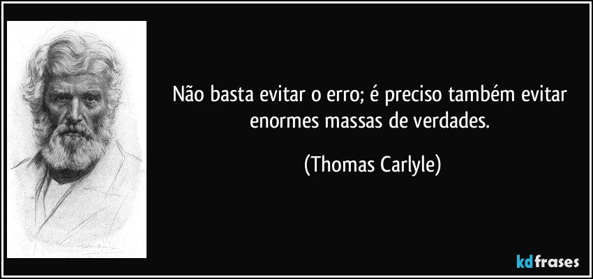 Não basta evitar o erro; é preciso também evitar enormes massas de verdades. (Thomas Carlyle)