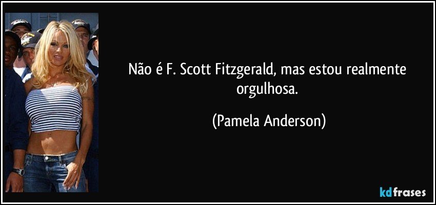 Não é F. Scott Fitzgerald, mas estou realmente orgulhosa. (Pamela Anderson)