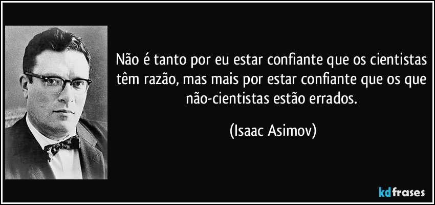 Não é tanto por eu estar confiante que os cientistas têm razão, mas mais por estar confiante que os que não-cientistas estão errados. (Isaac Asimov)