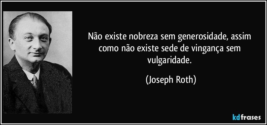 Não existe nobreza sem generosidade, assim como não existe sede de vingança sem vulgaridade. (Joseph Roth)