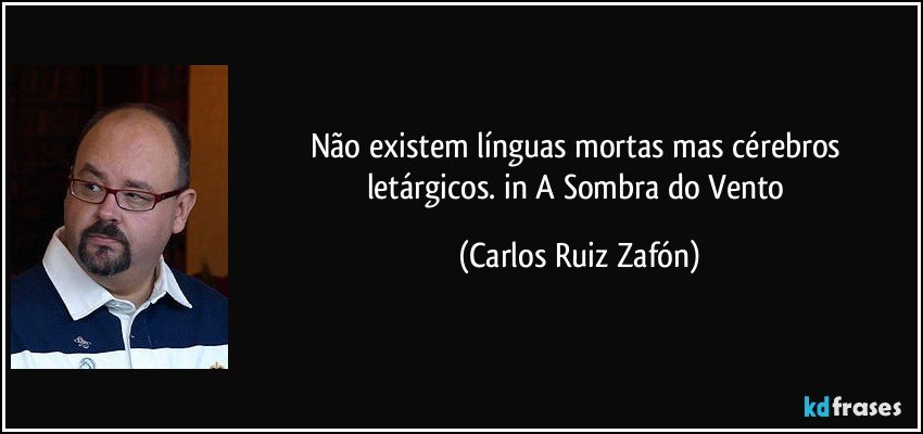 Não existem línguas mortas mas cérebros letárgicos. in A Sombra do Vento (Carlos Ruiz Zafón)