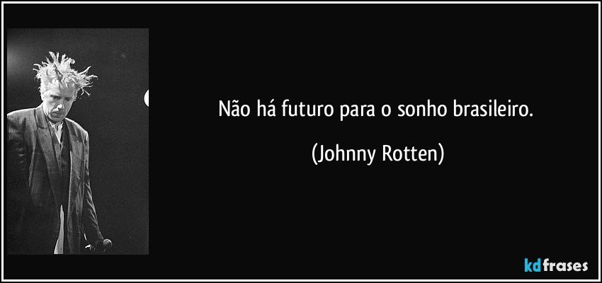 Não há futuro para o sonho brasileiro. (Johnny Rotten)