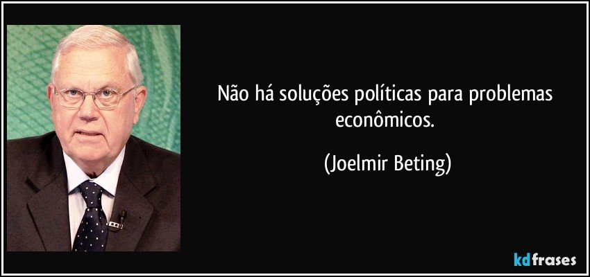 Não há soluções políticas para problemas econômicos. (Joelmir Beting)
