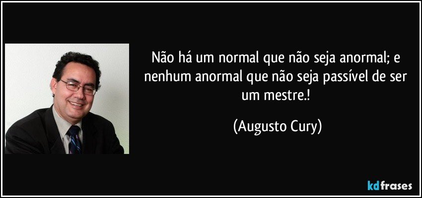 Não há um normal que não seja anormal; e nenhum anormal que não seja passível de ser um mestre.! (Augusto Cury)