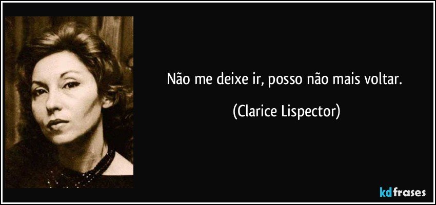 Não me deixe ir, posso não mais voltar. (Clarice Lispector)