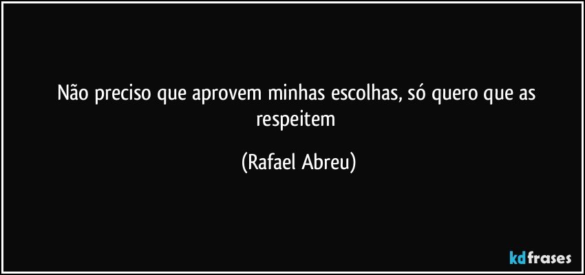 Não preciso que aprovem minhas escolhas, só quero que as respeitem (Rafael Abreu)