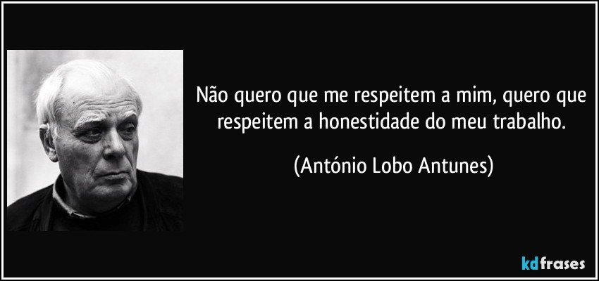Não quero que me respeitem a mim, quero que respeitem a honestidade do meu trabalho. (António Lobo Antunes)