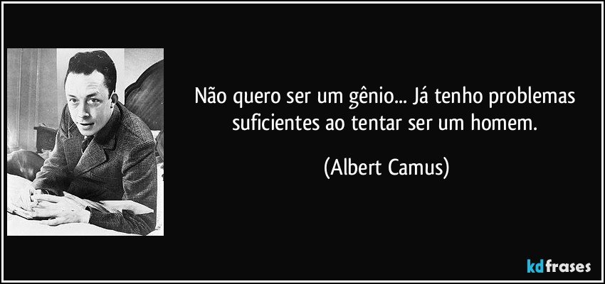 Não quero ser um gênio... Já tenho problemas suficientes ao tentar ser um homem. (Albert Camus)