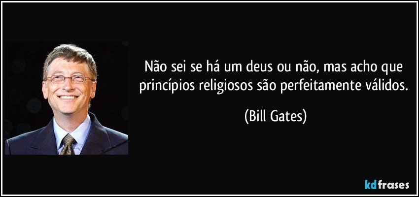 Não sei se há um deus ou não, mas acho que princípios religiosos são perfeitamente válidos. (Bill Gates)