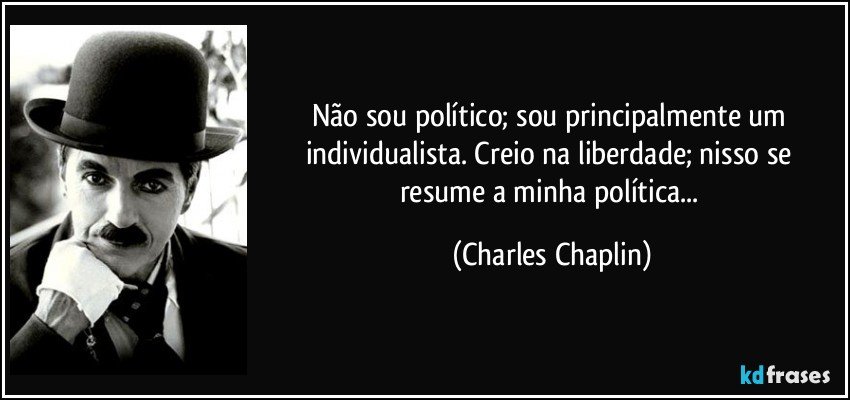 Não sou político; sou principalmente um individualista. Creio na liberdade; nisso se resume a minha política... (Charles Chaplin)