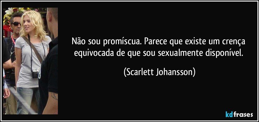 Não sou promíscua. Parece que existe um crença equivocada de que sou sexualmente disponível. (Scarlett Johansson)