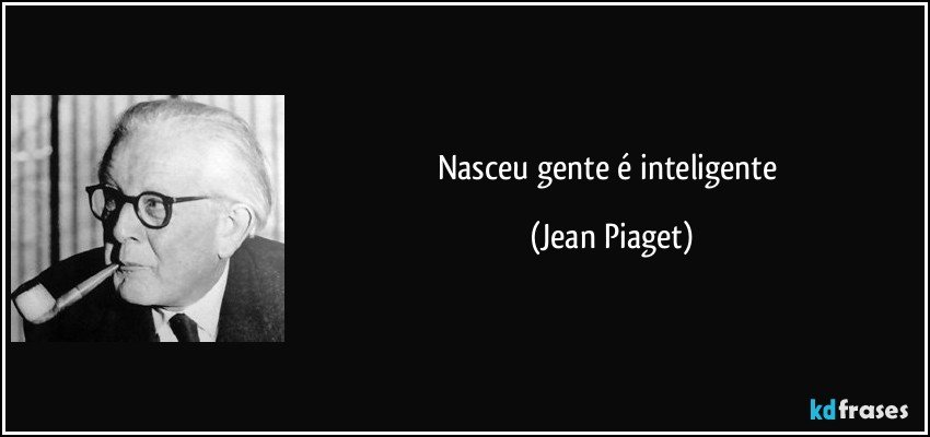 Nasceu gente é inteligente (Jean Piaget)