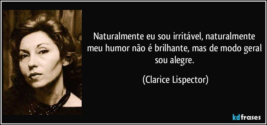 Naturalmente eu sou irritável, naturalmente meu humor não é brilhante, mas de modo geral sou alegre. (Clarice Lispector)