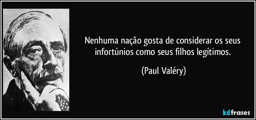 Nenhuma nação gosta de considerar os seus infortúnios como seus filhos legítimos. (Paul Valéry)