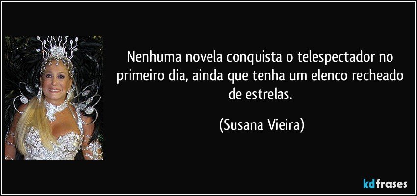 Nenhuma novela conquista o telespectador no primeiro dia, ainda que tenha um elenco recheado de estrelas. (Susana Vieira)