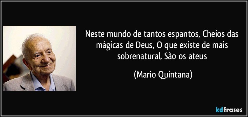 Neste mundo de tantos espantos, Cheios das mágicas de Deus, O que existe de mais sobrenatural, São os ateus (Mario Quintana)