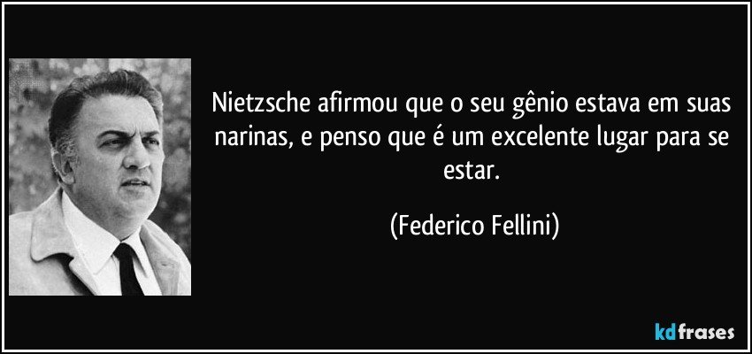 Nietzsche afirmou que o seu gênio estava em suas narinas, e penso que é um excelente lugar para se estar. (Federico Fellini)