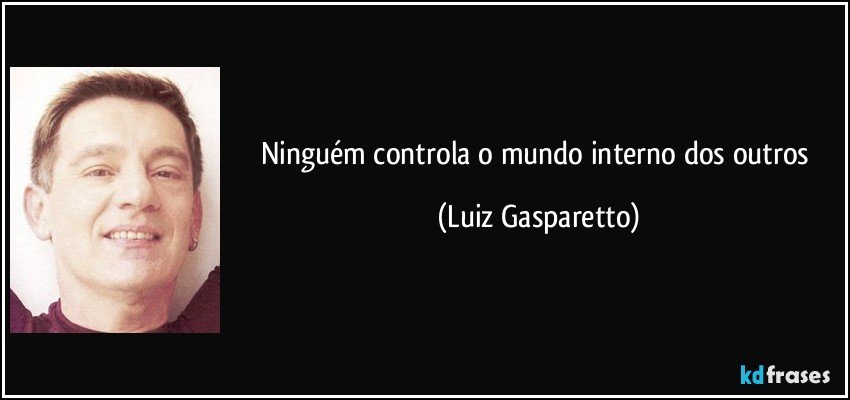 Ninguém controla o mundo interno dos outros (Luiz Gasparetto)