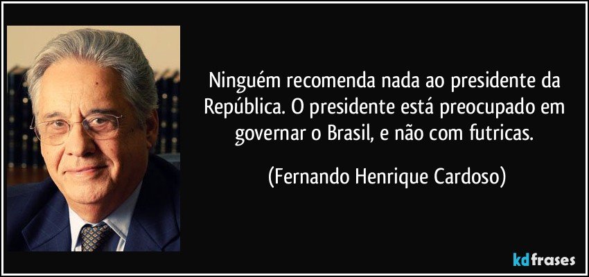 Ninguém recomenda nada ao presidente da República. O presidente está preocupado em governar o Brasil, e não com futricas. (Fernando Henrique Cardoso)