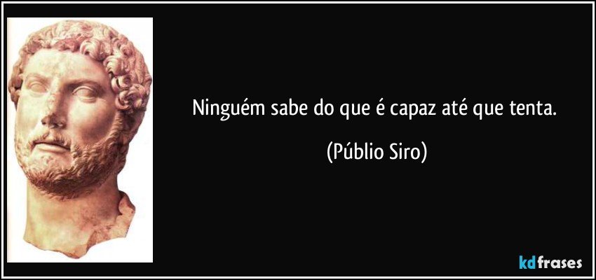 Ninguém sabe do que é capaz até que tenta. (Públio Siro)