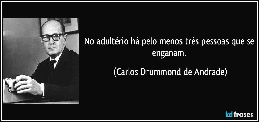 No adultério há pelo menos três pessoas que se enganam. (Carlos Drummond de Andrade)