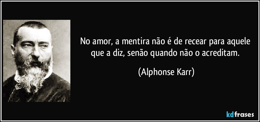 No amor, a mentira não é de recear para aquele que a diz, senão quando não o acreditam. (Alphonse Karr)