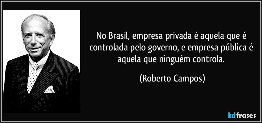 No Brasil, empresa privada é aquela que é controlada pelo governo, e empresa pública é aquela que ninguém controla. (Roberto Campos)
