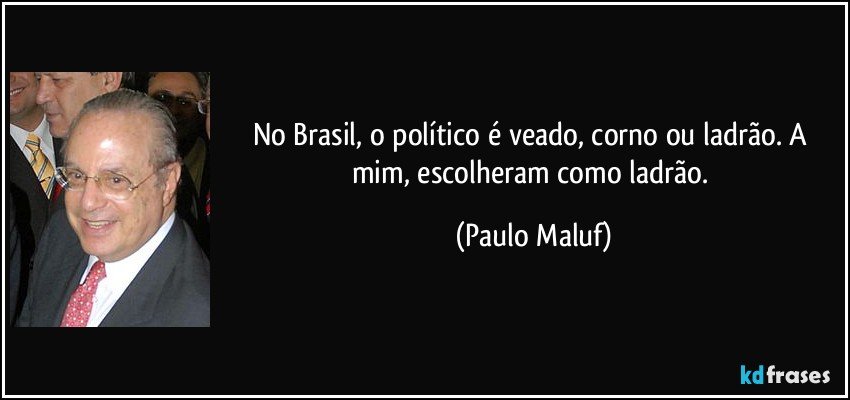 No Brasil, o político é veado, corno ou ladrão. A mim, escolheram como ladrão. (Paulo Maluf)