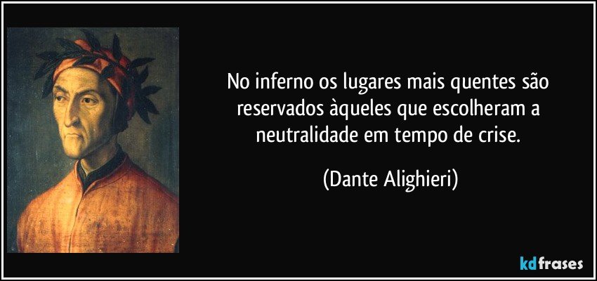 No inferno os lugares mais quentes são reservados àqueles que escolheram a neutralidade em tempo de crise. (Dante Alighieri)