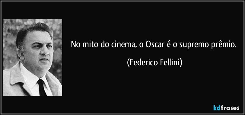 No mito do cinema, o Oscar é o supremo prêmio. (Federico Fellini)