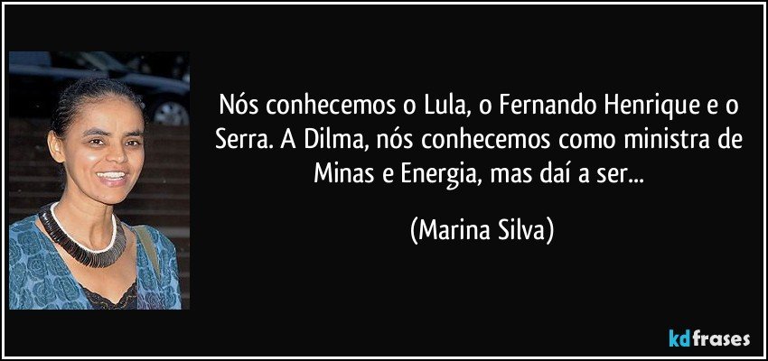 Nós conhecemos o Lula, o Fernando Henrique e o Serra. A Dilma, nós conhecemos como ministra de Minas e Energia, mas daí a ser... (Marina Silva)