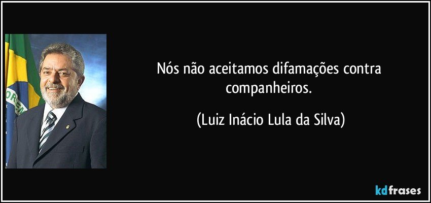 Nós não aceitamos difamações contra companheiros. (Luiz Inácio Lula da Silva)