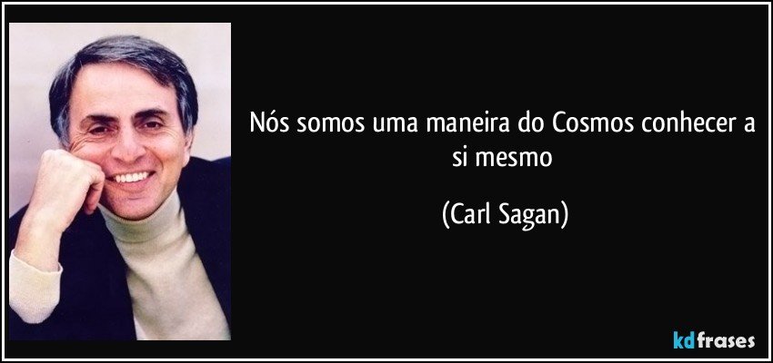 Nós somos uma maneira do Cosmos conhecer a si mesmo (Carl Sagan)