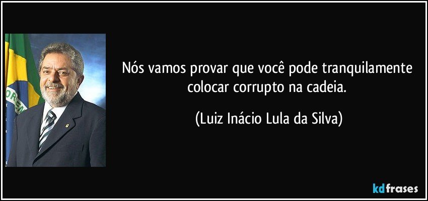 Nós vamos provar que você pode tranquilamente colocar corrupto na cadeia. (Luiz Inácio Lula da Silva)