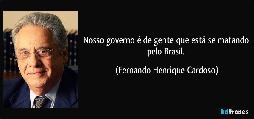 Nosso governo é de gente que está se matando pelo Brasil. (Fernando Henrique Cardoso)